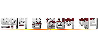 트위터 좀 열심히 해라 (Plz)