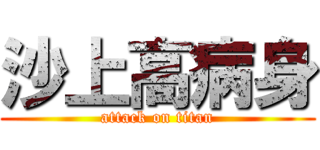 沙上高病身 (attack on titan)