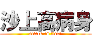 沙上高病身 (attack on titan)