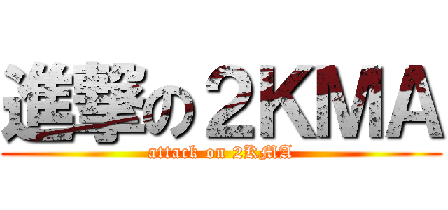 進撃の２ＫＭＡ (attack on 2KMA)