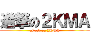 進撃の２ＫＭＡ (attack on 2KMA)