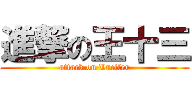 進撃の王十三 (attack on Lucifer)