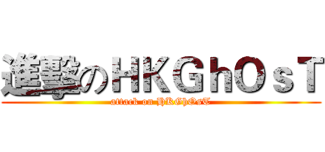 進擊のＨＫＧｈＯｓＴ (attack on HKGhOsT)