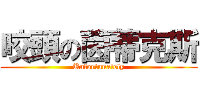 咬頭の茵蒂克斯 (Unfortunately)