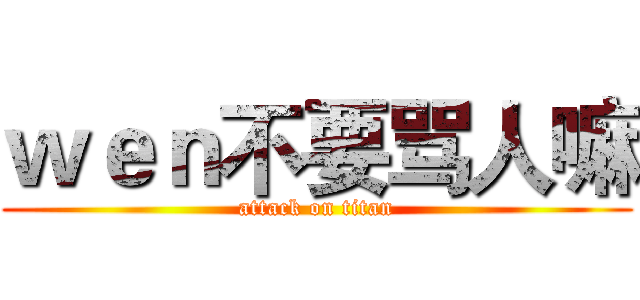 ｗｅｎ不要骂人嘛 (attack on titan)