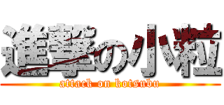 進撃の小粒 (attack on kotsubu)