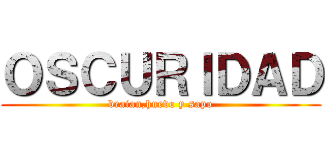 ＯＳＣＵＲＩＤＡＤ (braian,huevo y sapo)