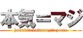 本気＝マジ (honnkitokaitemazitoyomu)