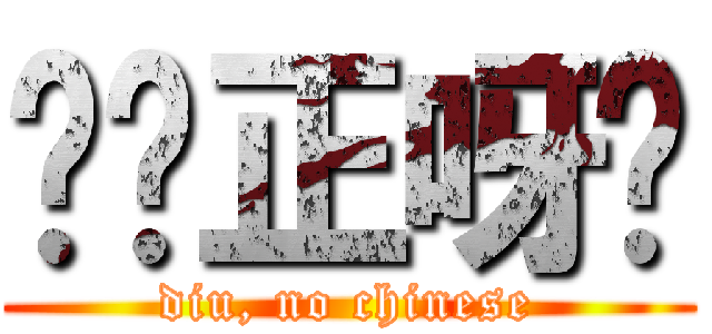 屌你正呀喂 (diu, no chinese)