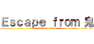 Ｅｓｃａｐｅ ｆｒｏｍ 鬼 (attack on titan)