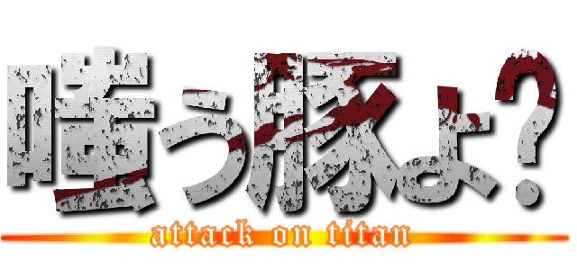 嗤う豚よ〜 (attack on titan)