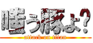 嗤う豚よ〜 (attack on titan)