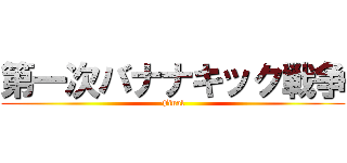 第一次バナナキック戦争 (Final)