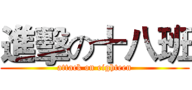 進擊の十八班 (attack on eighteen)