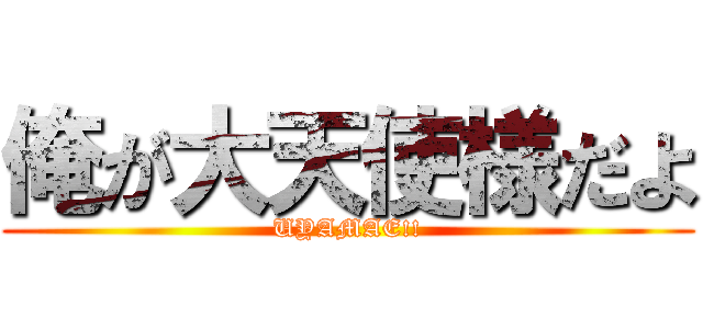 俺が大天使様だよ (UYAMAE!!)