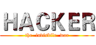 ＨＡＣＫＥＲ (the  invisbile  war)