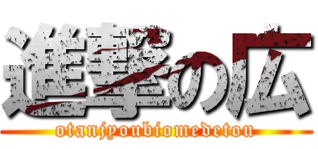 進撃の広 (otanjyoubiomedetou)