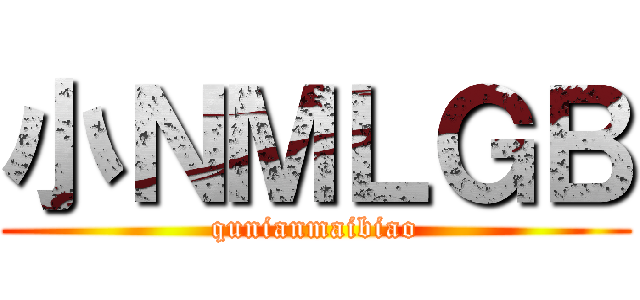 小ＮＭＬＧＢ (qunianmaibiao)