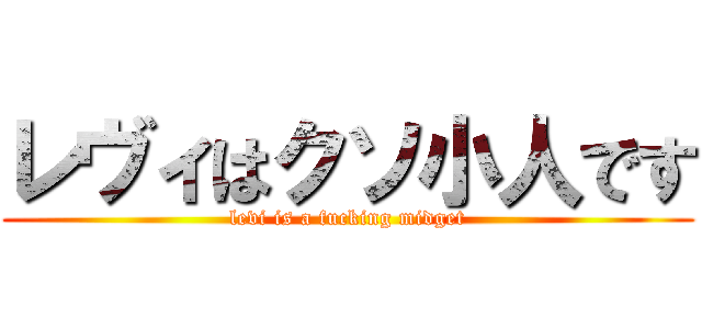 レヴィはクソ小人です (levi is a fucking midget)