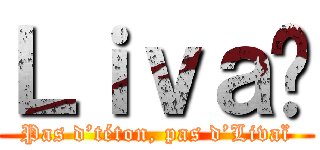 Ｌｉｖａï (Pas d’téton, pas d’Livaï)