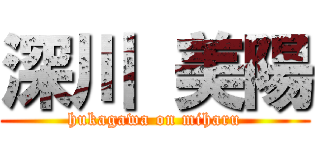 深川 美陽 (hukagawa on miharu)