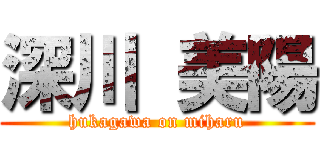 深川 美陽 (hukagawa on miharu)
