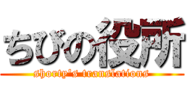 ちびの役所 (shorty's translations)