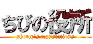 ちびの役所 (shorty's translations)