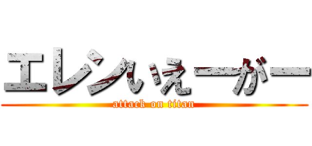 エレンいえーがー (attack on titan)