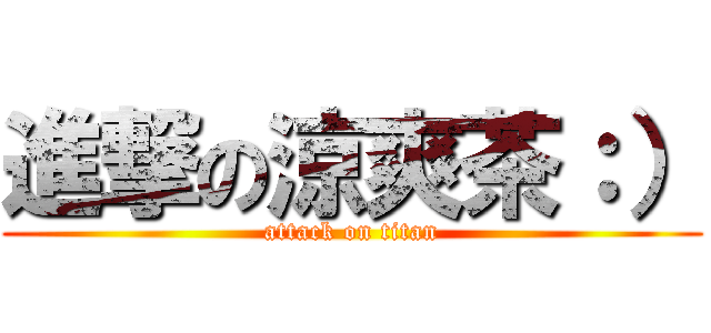 進撃の涼爽茶：） (attack on titan)