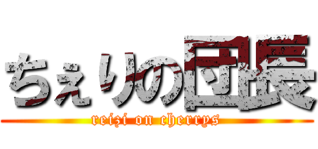 ちぇりの団長 (reizi on cherrys)