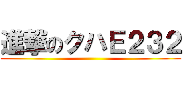 進撃のクハＥ２３２ ()
