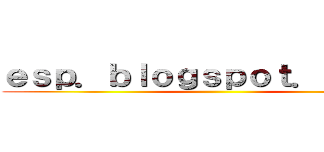 ｅｓｐ．ｂｌｏｇｓｐｏｔ．ｃｏｍ／ ()