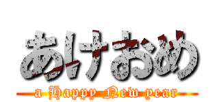 あけおめ (a Happy New year)