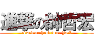 進撃の帥哲宏 (attack on handsome Jack)