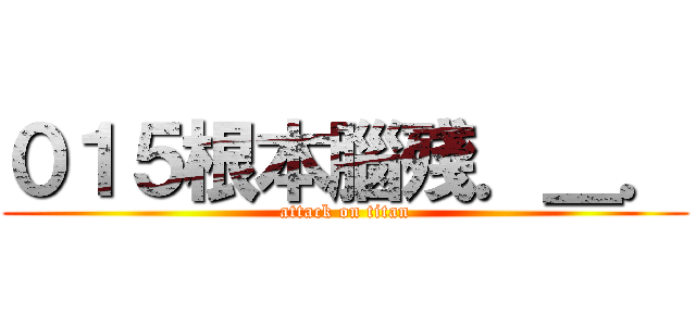 ０１５根本腦殘．＿． (attack on titan)