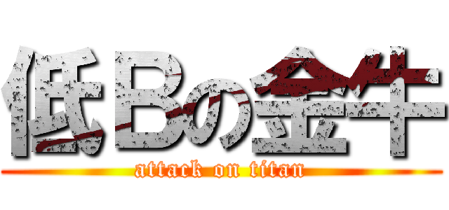 低Ｂの金牛 (attack on titan)