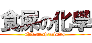 食屎の化學 (shit on chemistry)