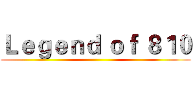 Ｌｅｇｅｎｄ ｏｆ ８１０ ()