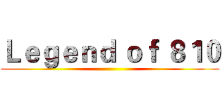 Ｌｅｇｅｎｄ ｏｆ ８１０ ()