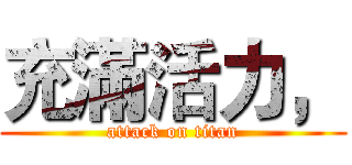 充滿活力， (attack on titan)