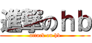 進撃のｈｂ (attack on hb)