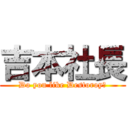 吉本社長 (Do you like Destoroy？)