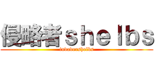 侵略者ｓｈｅｌｂｓ (invadershelbs)