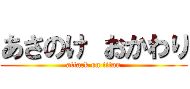 あさのけ おかわり (attack on titan)
