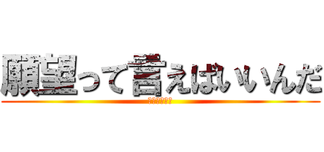 願望って言えばいいんだ (ほしがき結婚)