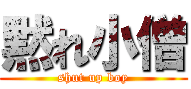 黙れ小僧 (shut up boy)