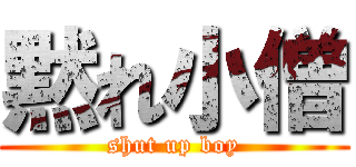 黙れ小僧 (shut up boy)