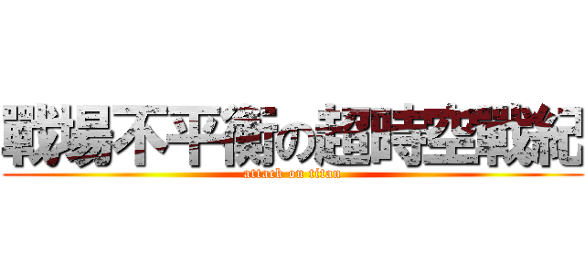 戰場不平衡の超時空戰紀 (attack on titan)
