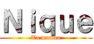 Ｎｉｑｕｅ (Ta maman)